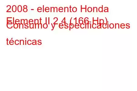 2008 - elemento Honda
Element II 2.4 (166 Hp) Consumo y especificaciones técnicas