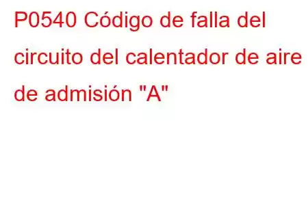 P0540 Código de falla del circuito del calentador de aire de admisión 