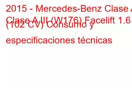 2015 - Mercedes-Benz Clase A
Clase A III (W176) Facelift 1.6 (102 CV) Consumo y especificaciones técnicas