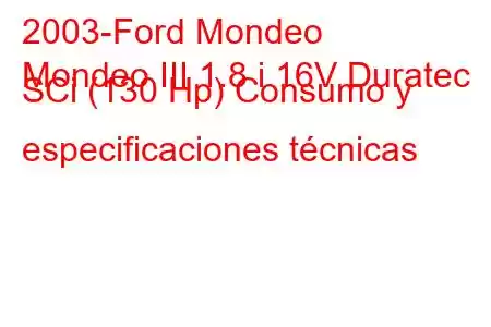 2003-Ford Mondeo
Mondeo III 1.8 i 16V Duratec SCi (130 Hp) Consumo y especificaciones técnicas