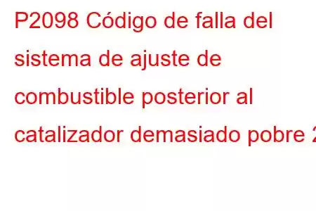 P2098 Código de falla del sistema de ajuste de combustible posterior al catalizador demasiado pobre 2