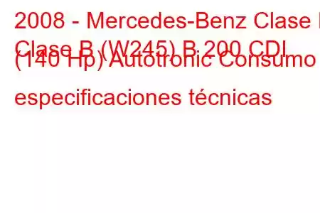 2008 - Mercedes-Benz Clase B
Clase B (W245) B 200 CDI (140 Hp) Autotronic Consumo y especificaciones técnicas