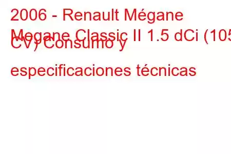 2006 - Renault Mégane
Megane Classic II 1.5 dCi (105 CV) Consumo y especificaciones técnicas