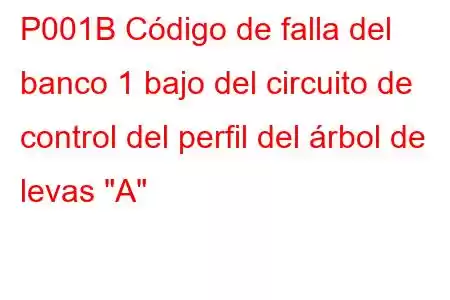 P001B Código de falla del banco 1 bajo del circuito de control del perfil del árbol de levas 