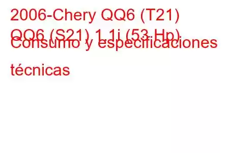 2006-Chery QQ6 (T21)
QQ6 (S21) 1.1i (53 Hp) Consumo y especificaciones técnicas