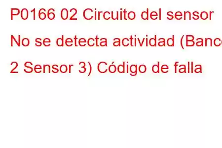 P0166 02 Circuito del sensor No se detecta actividad (Banco 2 Sensor 3) Código de falla