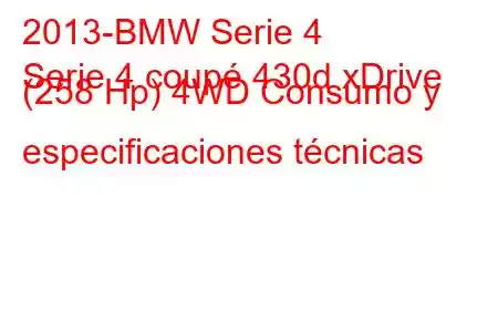 2013-BMW Serie 4
Serie 4 coupé 430d xDrive (258 Hp) 4WD Consumo y especificaciones técnicas