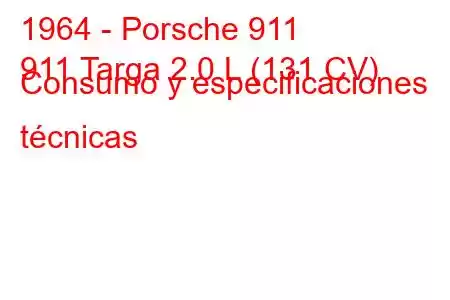 1964 - Porsche 911
911 Targa 2.0 L (131 CV) Consumo y especificaciones técnicas