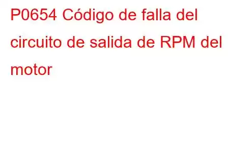 P0654 Código de falla del circuito de salida de RPM del motor