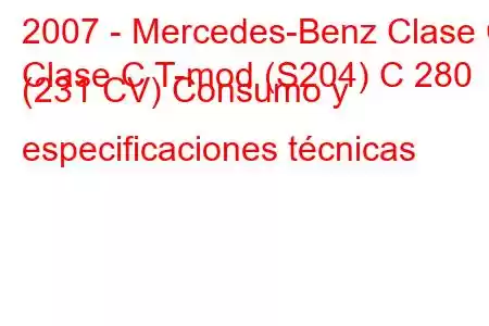 2007 - Mercedes-Benz Clase C
Clase C T-mod (S204) C 280 (231 CV) Consumo y especificaciones técnicas