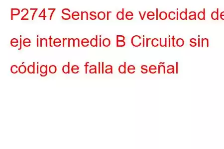 P2747 Sensor de velocidad del eje intermedio B Circuito sin código de falla de señal