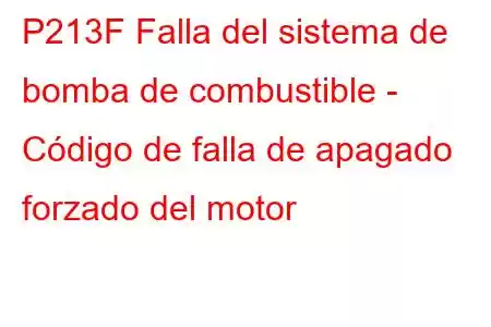 P213F Falla del sistema de bomba de combustible - Código de falla de apagado forzado del motor