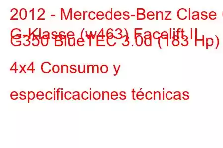 2012 - Mercedes-Benz Clase G
G-Klasse (w463) Facelift II G350 BlueTEC 3.0d (183 Hp) 4x4 Consumo y especificaciones técnicas