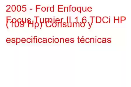 2005 - Ford Enfoque
Focus Turnier II 1.6 TDCi HP (109 Hp) Consumo y especificaciones técnicas