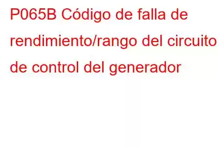 P065B Código de falla de rendimiento/rango del circuito de control del generador