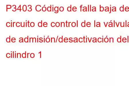 P3403 Código de falla baja del circuito de control de la válvula de admisión/desactivación del cilindro 1