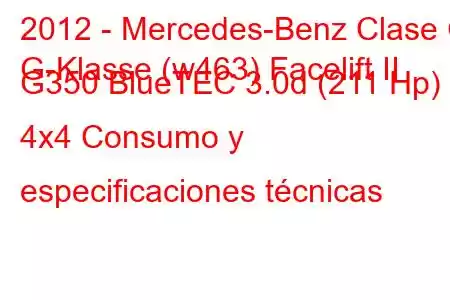 2012 - Mercedes-Benz Clase G
G-Klasse (w463) Facelift II G350 BlueTEC 3.0d (211 Hp) 4x4 Consumo y especificaciones técnicas