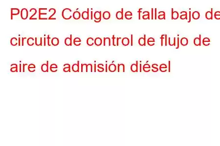 P02E2 Código de falla bajo del circuito de control de flujo de aire de admisión diésel