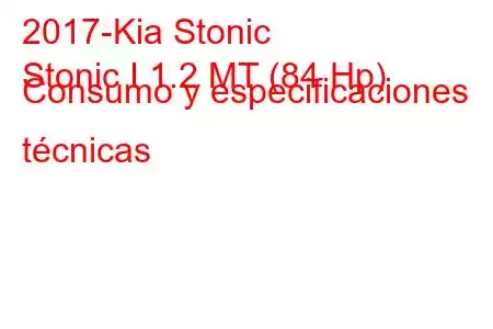 2017-Kia Stonic
Stonic I 1.2 MT (84 Hp) Consumo y especificaciones técnicas