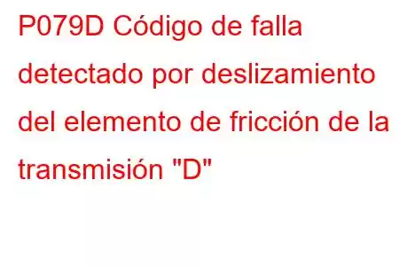 P079D Código de falla detectado por deslizamiento del elemento de fricción de la transmisión 