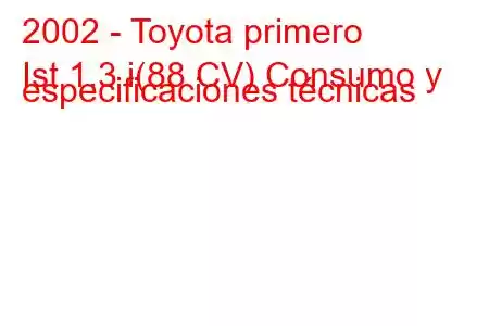 2002 - Toyota primero
Ist 1.3 i(88 CV) Consumo y especificaciones técnicas