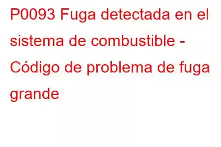 P0093 Fuga detectada en el sistema de combustible - Código de problema de fuga grande