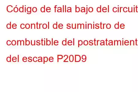 Código de falla bajo del circuito de control de suministro de combustible del postratamiento del escape P20D9