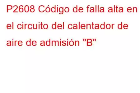 P2608 Código de falla alta en el circuito del calentador de aire de admisión 