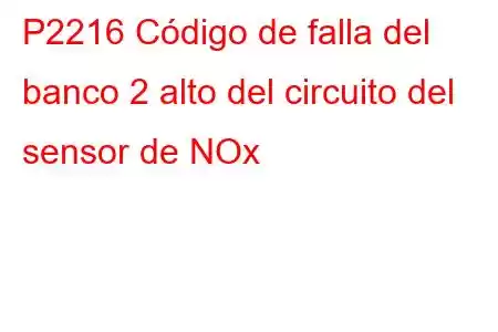 P2216 Código de falla del banco 2 alto del circuito del sensor de NOx