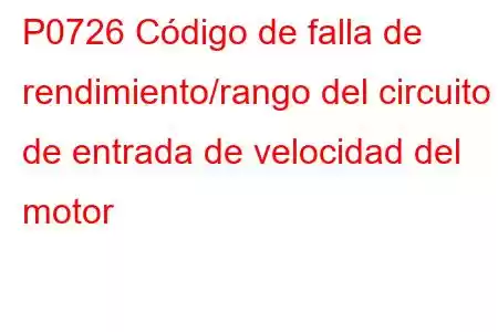 P0726 Código de falla de rendimiento/rango del circuito de entrada de velocidad del motor