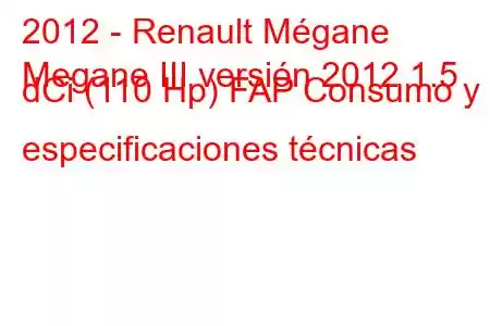 2012 - Renault Mégane
Megane III versión 2012 1.5 dCi (110 Hp) FAP Consumo y especificaciones técnicas