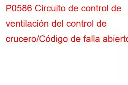 P0586 Circuito de control de ventilación del control de crucero/Código de falla abierto