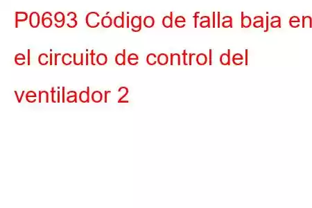 P0693 Código de falla baja en el circuito de control del ventilador 2