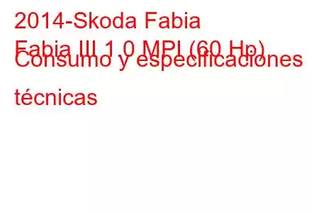 2014-Skoda Fabia
Fabia III 1.0 MPI (60 Hp) Consumo y especificaciones técnicas