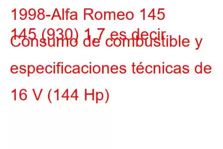 1998-Alfa Romeo 145
145 (930) 1,7 es decir Consumo de combustible y especificaciones técnicas de 16 V (144 Hp)