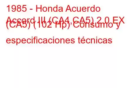 1985 - Honda Acuerdo
Accord III (CA4,CA5) 2.0 EX (CA5) (102 Hp) Consumo y especificaciones técnicas