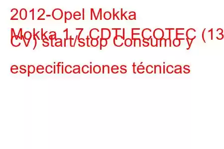 2012-Opel Mokka
Mokka 1.7 CDTI ECOTEC (130 CV) start/stop Consumo y especificaciones técnicas