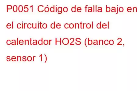 P0051 Código de falla bajo en el circuito de control del calentador HO2S (banco 2, sensor 1)