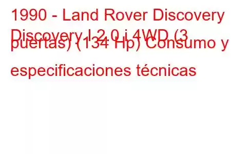 1990 - Land Rover Discovery
Discovery I 2.0 i 4WD (3 puertas) (134 Hp) Consumo y especificaciones técnicas