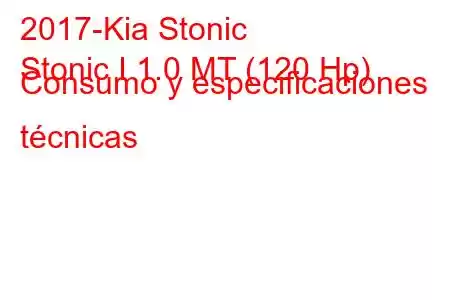 2017-Kia Stonic
Stonic I 1.0 MT (120 Hp) Consumo y especificaciones técnicas