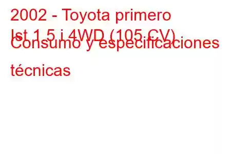 2002 - Toyota primero
Ist 1.5 i 4WD (105 CV) Consumo y especificaciones técnicas