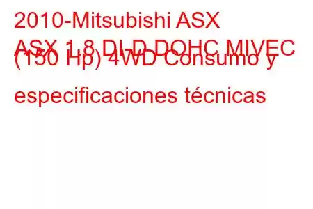 2010-Mitsubishi ASX
ASX 1.8 DI-D DOHC MIVEC (150 Hp) 4WD Consumo y especificaciones técnicas