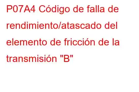 P07A4 Código de falla de rendimiento/atascado del elemento de fricción de la transmisión 