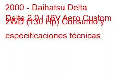 2000 - Daihatsu Delta
Delta 2.0 i 16V Aero Custom 2WD (130 Hp) Consumo y especificaciones técnicas