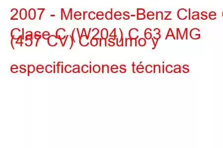 2007 - Mercedes-Benz Clase C
Clase C (W204) C 63 AMG (457 CV) Consumo y especificaciones técnicas