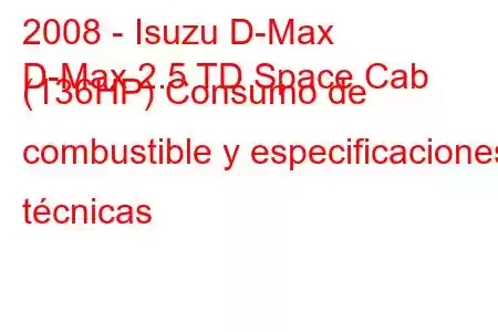 2008 - Isuzu D-Max
D-Max 2.5 TD Space Cab (136HP) Consumo de combustible y especificaciones técnicas