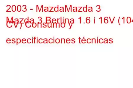 2003 - MazdaMazda 3
Mazda 3 Berlina 1.6 i 16V (104 CV) Consumo y especificaciones técnicas