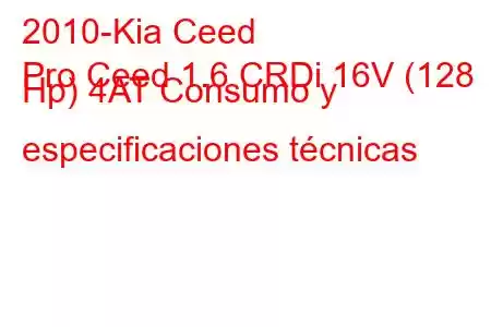 2010-Kia Ceed
Pro Ceed 1.6 CRDi 16V (128 Hp) 4AT Consumo y especificaciones técnicas