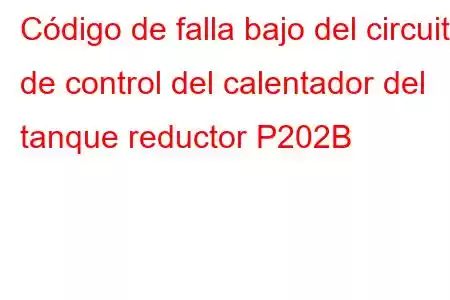 Código de falla bajo del circuito de control del calentador del tanque reductor P202B