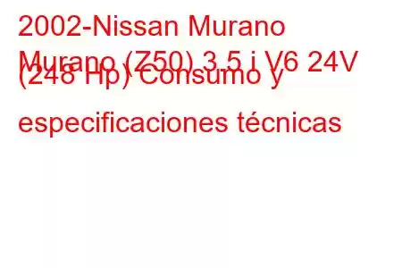 2002-Nissan Murano
Murano (Z50) 3.5 i V6 24V (248 Hp) Consumo y especificaciones técnicas